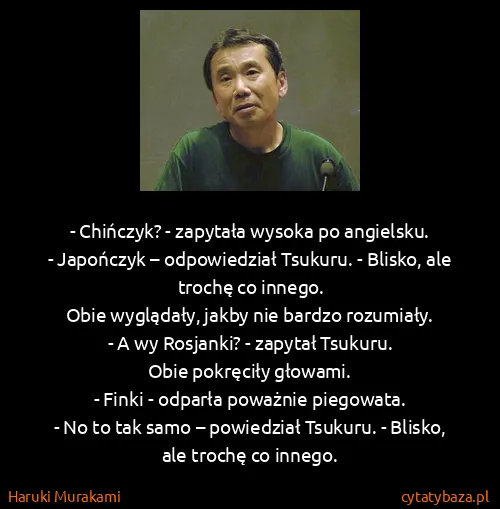 Haruki Murakami: - Chińczyk? - zapytała wysoka po angielsku.
- Japończyk...