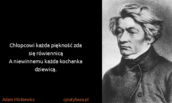 Adam Mickiewicz: Chłopcowi każda piękność zda się rówiennicą
A niewinnemu...