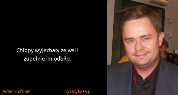 Adam Hofman: Chłopy wyjechały ze wsi i zupełnie im odbiło.