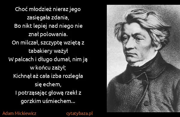 Adam Mickiewicz: Choć młodzież nieraz jego zasięgała zdania,
Bo nikt...