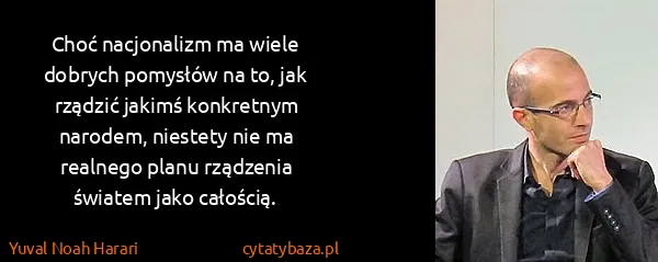 Yuval Noah Harari: Choć nacjonalizm ma wiele dobrych pomysłów na to, jak...