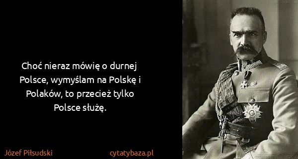 Józef Piłsudski: Choć nieraz mówię o durnej Polsce, wymyślam na Polskę i...