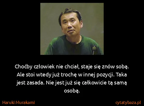 Haruki Murakami: Choćby człowiek nie chciał, staje się znów sobą. Ale...