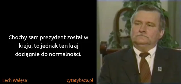 Lech Wałęsa: Choćby sam prezydent został w kraju, to jednak ten kraj...