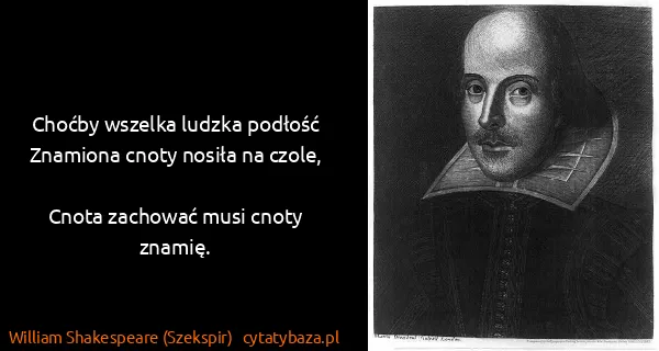 William Shakespeare (Szekspir): Choćby wszelka ludzka podłość 
Znamiona cnoty nosiła na...