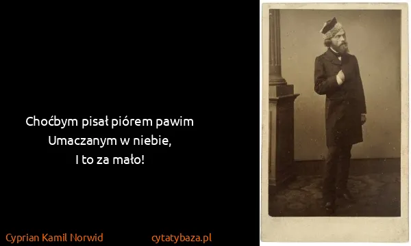Cyprian Kamil Norwid: Choćbym pisał piórem pawim
Umaczanym w niebie,
I to za...