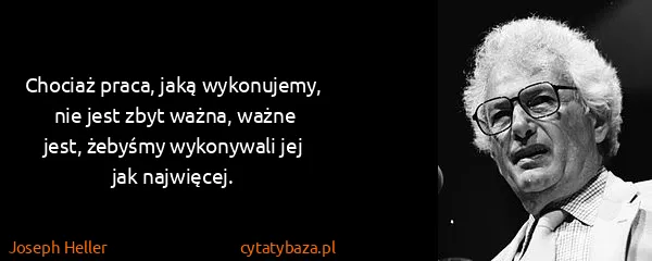 Joseph Heller: Chociaż praca, jaką wykonujemy, nie jest zbyt ważna,...