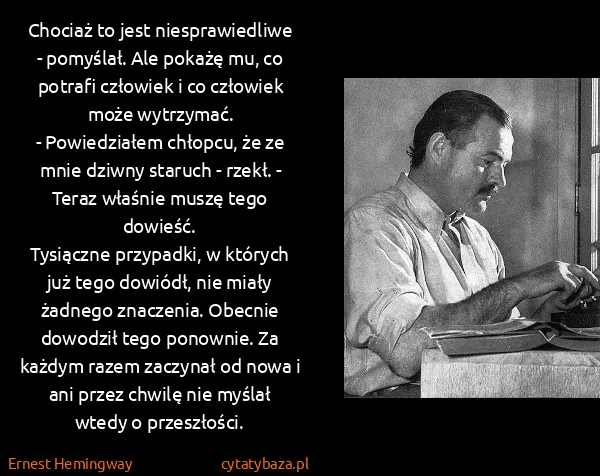 Ernest Hemingway: Chociaż to jest niesprawiedliwe - pomyślał. Ale pokażę...