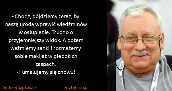 Andrzej Sapkowski: - Chodź, pójdziemy teraz, by naszą urodą wprawić...