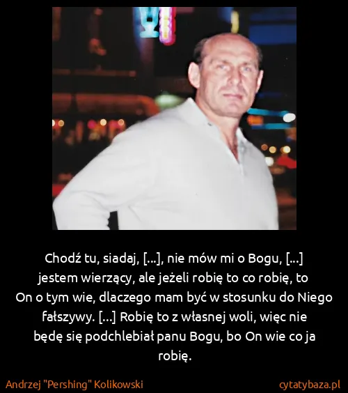 Andrzej "Pershing" Kolikowski: Chodź tu, siadaj, [...], nie mów mi o Bogu, [...] jestem...