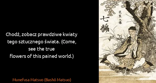 Munefusa Matsuo (Bashō Matsuo): Chodź, zobacz prawdziwe kwiaty tego sztucznego świata....