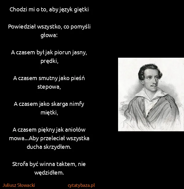 Juliusz Słowacki: Chodzi mi o to, aby język giętki

Powiedział wszystko,...