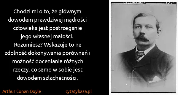 Arthur Conan Doyle: Chodzi mi o to, że głównym dowodem prawdziwej mądrości...