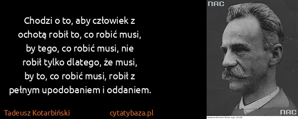 Tadeusz Kotarbiński: Chodzi o to, aby człowiek z ochotą robił to, co robić...