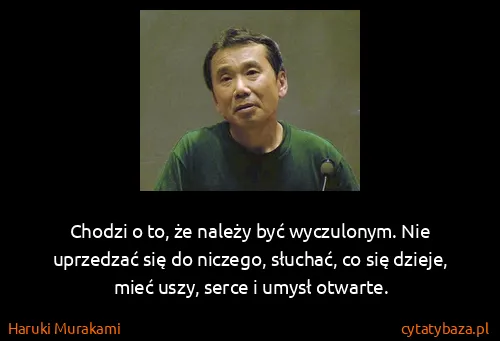 Haruki Murakami: Chodzi o to, że należy być wyczulonym. Nie uprzedzać się...
