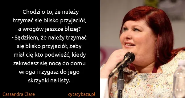 Cassandra Clare: - Chodzi o to, że należy trzymać się blisko przyjaciół,...
