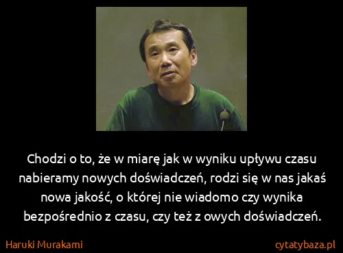 Haruki Murakami: Chodzi o to, że w miarę jak w wyniku upływu czasu...