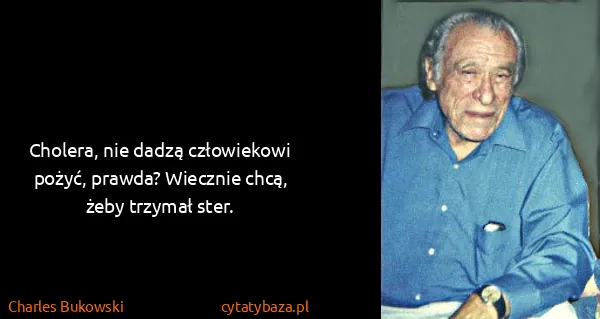 Charles Bukowski: Cholera, nie dadzą człowiekowi pożyć, prawda? Wiecznie...