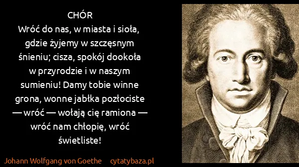 Johann Wolfgang von Goethe: CHÓR
Wróć do nas, w miasta i sioła,  gdzie żyjemy w...