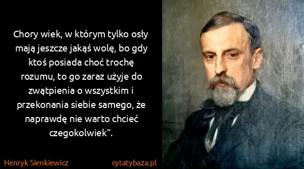 Henryk Sienkiewicz: Chory wiek, w którym tylko osły mają jeszcze jakąś wolę,...