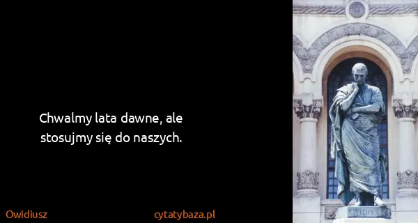 Owidiusz: Chwalmy lata dawne, ale stosujmy się do naszych.