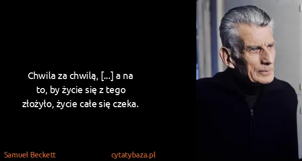 Samuel Beckett: Chwila za chwilą, [...] a na to, by życie się z tego...