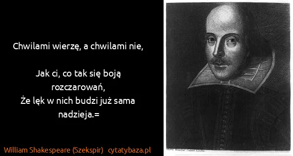 William Shakespeare (Szekspir): Chwilami wierzę, a chwilami nie,
Jak ci, co tak się...