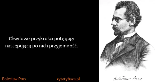 Bolesław Prus: Chwilowe przykrości potęgują następującą po nich...