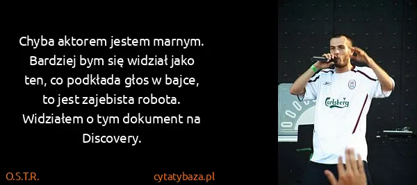 O.S.T.R.: Chyba aktorem jestem marnym. Bardziej bym się widział...