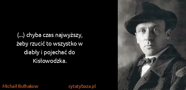 Michaił Bułhakow: (...) chyba czas najwyższy, żeby rzucić to wszystko w...