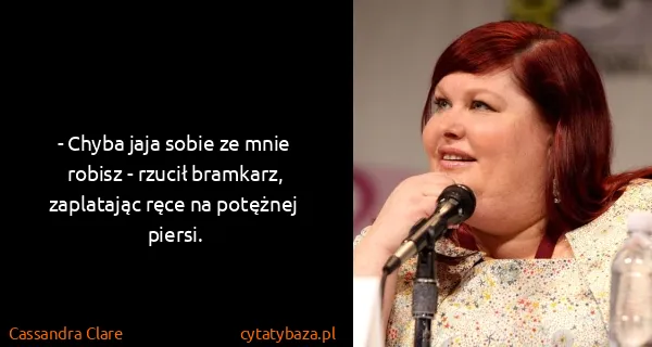 Cassandra Clare: - Chyba jaja sobie ze mnie robisz - rzucił bramkarz,...