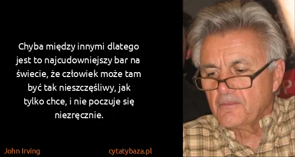 John Irving: Chyba między innymi dlatego jest to najcudowniejszy bar...