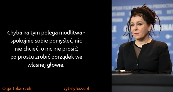 Olga Tokarczuk: Chyba na tym polega modlitwa - spokojnie sobie pomyśleć,...