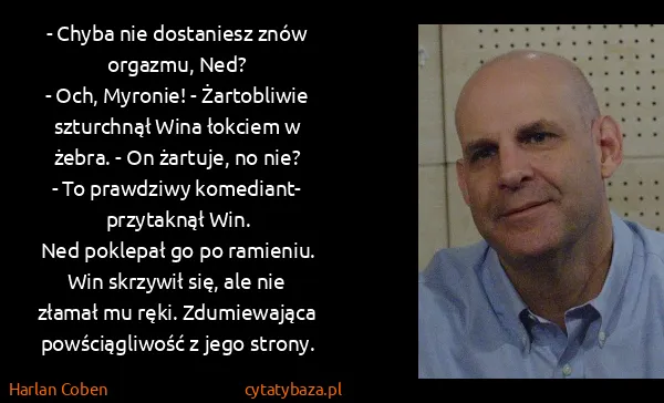 Harlan Coben: - Chyba nie dostaniesz znów orgazmu, Ned?
- Och,...