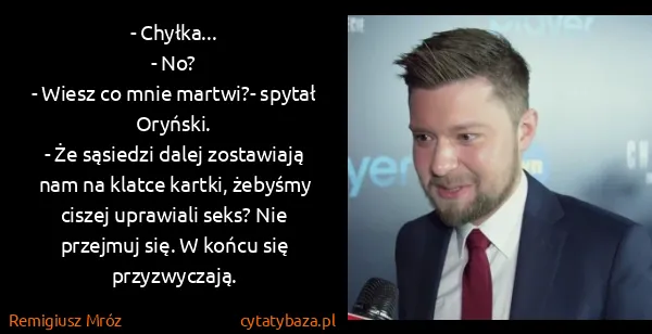 Remigiusz Mróz: - Chyłka...
- No?
- Wiesz co mnie martwi?- spytał...