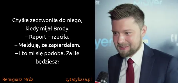 Remigiusz Mróz: Chyłka zadzwoniła do niego, kiedy mijał Brody.
– Raport...