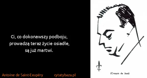 Antoine de Saint-Exupéry: Ci, co dokonawszy podboju, prowadzą teraz życie osiadłe,...