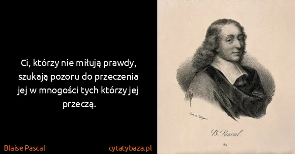 Blaise Pascal: Ci, którzy nie miłują prawdy, szukają pozoru do...