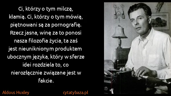 Aldous Huxley: Ci, którzy o tym milczą, kłamią. Ci, którzy o tym mówią,...