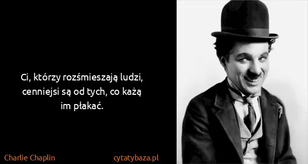 Charlie Chaplin: Ci, którzy rozśmieszają ludzi, cenniejsi są od tych, co...