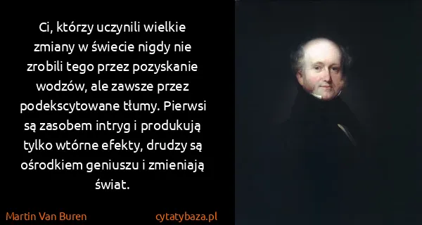 Martin Van Buren: Ci, którzy uczynili wielkie zmiany w świecie nigdy nie...