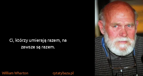 William Wharton: Ci, którzy umierają razem, na zawsze są razem.