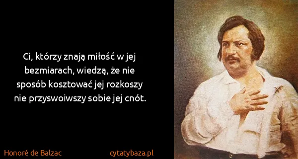 Honoré de Balzac: Ci, którzy znają miłość w jej bezmiarach, wiedzą, że nie...