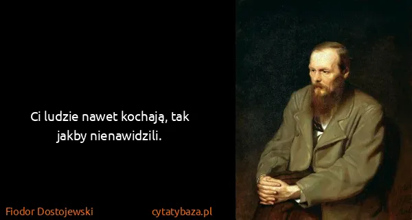 Fiodor Dostojewski: Ci ludzie nawet kochają, tak jakby nienawidzili.