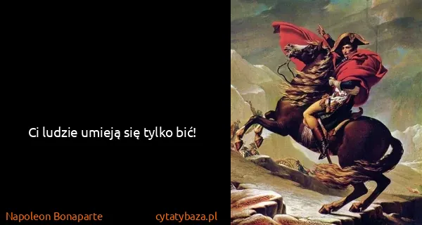 Napoleon Bonaparte: Ci ludzie umieją się tylko bić!