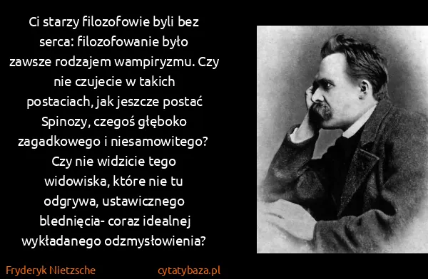 Fryderyk Nietzsche: Ci starzy filozofowie byli bez serca: filozofowanie było...