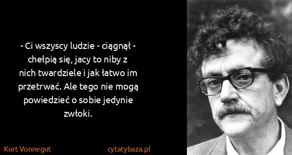 Kurt Vonnegut: - Ci wszyscy ludzie - ciągnął - chełpią się, jacy to...