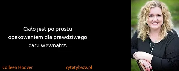 Colleen Hoover: Ciało jest po prostu opakowaniem dla prawdziwego daru...