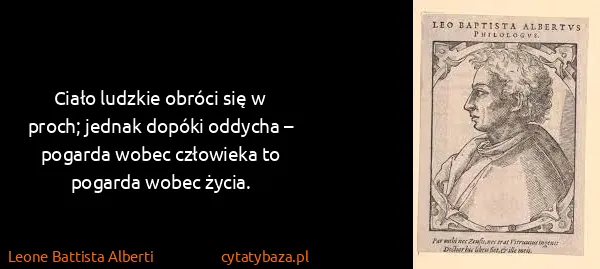 Leone Battista Alberti: Ciało ludzkie obróci się w proch; jednak dopóki oddycha...