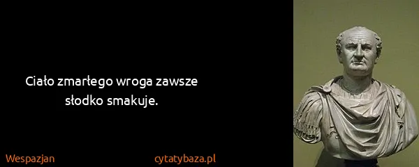 Wespazjan: Ciało zmarłego wroga zawsze słodko smakuje.